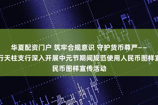 华夏配资门户 筑牢合规意识 守护货币尊严——贵州银行天柱支行深入开展中元节期间规范使用人民币图样宣传活动