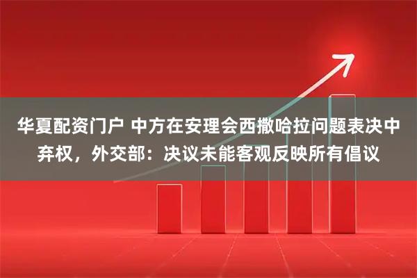 华夏配资门户 中方在安理会西撒哈拉问题表决中弃权，外交部：决议未能客观反映所有倡议